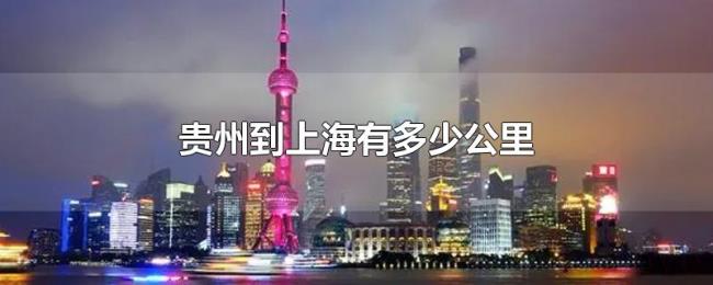 贵州到上海有多少公里 贵州到上海有多少公里