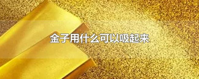 金子用什么可以吸起来