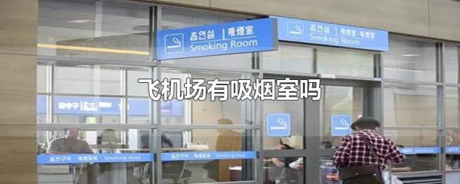 飞机场有吸烟室吗 飞机场有吸烟室吗