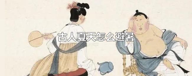 古人夏天怎么避暑 古人夏天怎么避暑