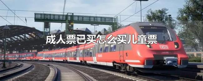 成人票已买怎么买儿童票