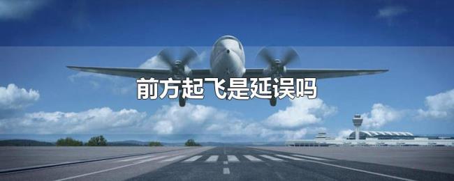 前方起飞是延误吗 前方起飞是延误吗