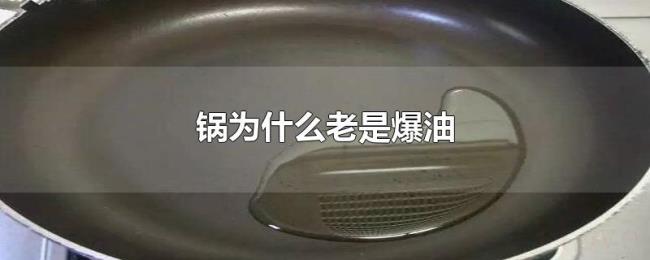 锅为什么老是爆油 锅为什么老是爆油