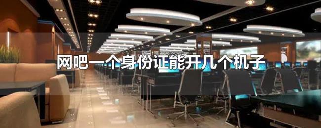 网吧一个身份证能开几个机子 网吧一个身份证能开几个机子