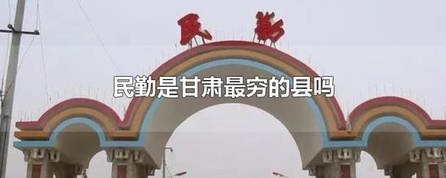 民勤是甘肃最穷的县吗 民勤是甘肃最穷的县吗