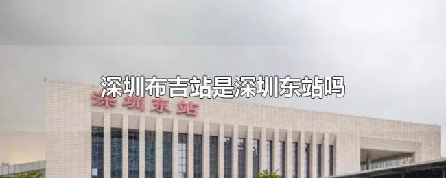 深圳布吉站是深圳东站吗 深圳布吉站是深圳东站吗