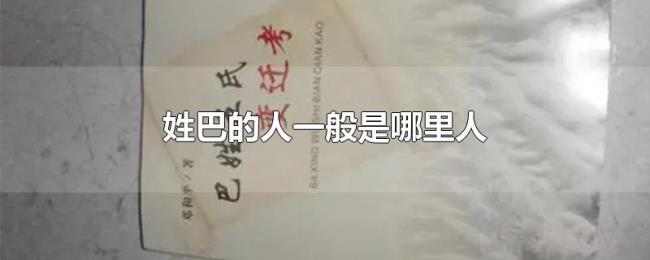 姓巴的人一般是哪里人 姓巴的人一般是哪里人