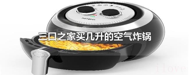 三口之家买几升的空气炸锅 三口之家买几升的空气炸锅