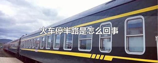 火车停半路是怎么回事 火车停半路是怎么回事