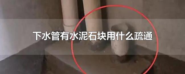 下水管有水泥石块用什么疏通 下水管有水泥石块用什么疏通