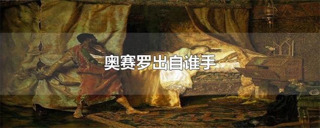 奥赛罗出自谁手 奥赛罗出自谁手