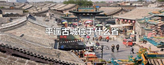 平遥古城位于什么省 平遥古城位于什么省