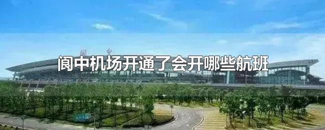 阆中机场开通了会开哪些航班 阆中机场开通了会开哪些航班