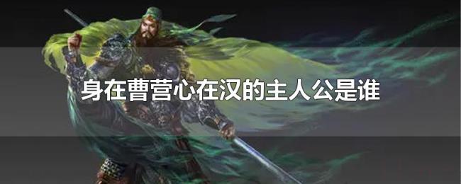 身在曹营心在汉的主人公是谁 身在曹营心在汉的主人公是谁