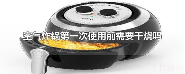 空气炸锅第一次使用前需要干烧吗 空气炸锅第一次使用前需要干烧吗
