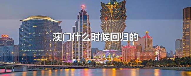 澳门什么时候回归的 澳门什么时候回归的