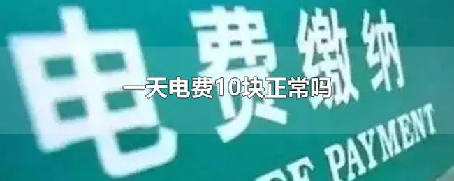 一天电费10块正常吗 一天电费10块正常吗
