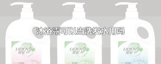 沐浴露可以当洗发水用吗