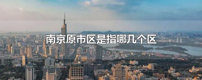 南京原市区是指哪几个区 南京原市区是指哪几个区
