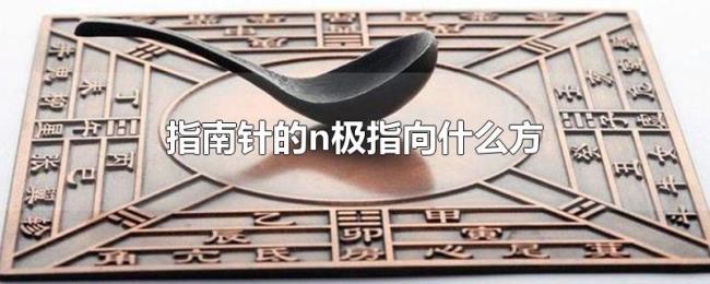 指南针的n极指向什么方 指南针的n极指向什么方