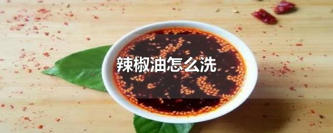 辣椒油怎么洗 辣椒油怎么洗