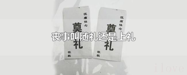 丧事叫随礼还是上礼 丧事叫随礼还是上礼