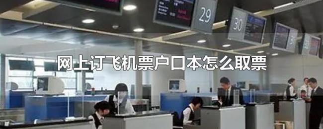 网上订飞机票户口本怎么取票 网上订飞机票户口本怎么取票