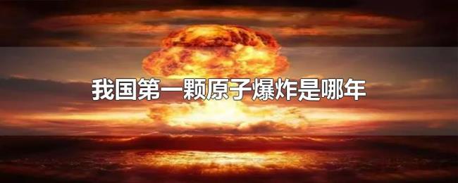 我国第一颗原子爆炸是哪年 我国第一颗原子爆炸是哪年