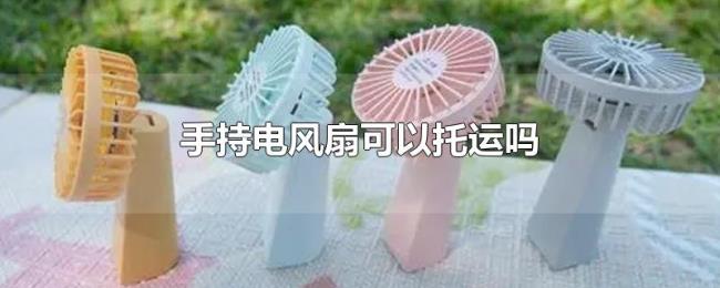 手持电风扇可以托运吗 手持电风扇可以托运吗