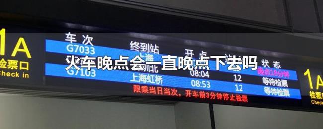 火车晚点会一直晚点下去吗 火车晚点会一直晚点下去吗