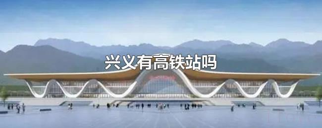 兴义有高铁站吗 兴义有高铁站吗