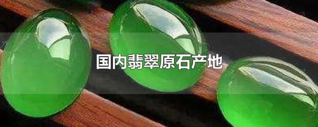 国内翡翠原石产地 国内翡翠原石产地