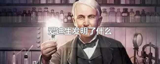 爱迪生发明了什么 爱迪生发明了什么