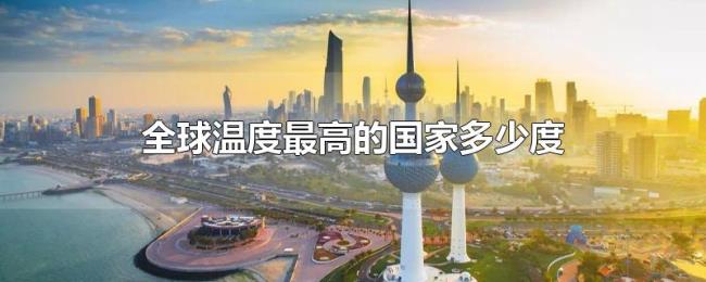 全球温度最高的国家多少度 全球温度最高的国家多少度