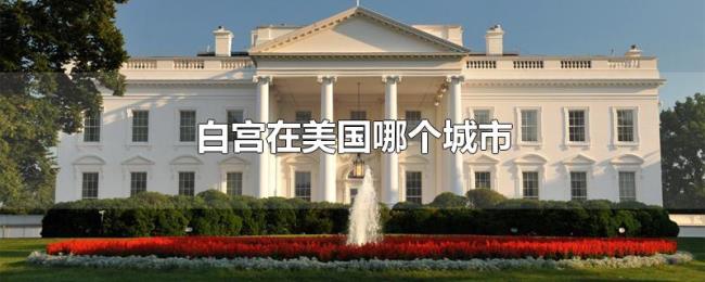 白宫在美国哪个城市 白宫在美国哪个城市