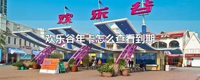 欢乐谷年卡怎么查看到期 欢乐谷年卡怎么查看到期