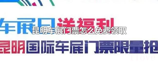昆明车展门票怎么免费领取 昆明车展门票怎么免费领取