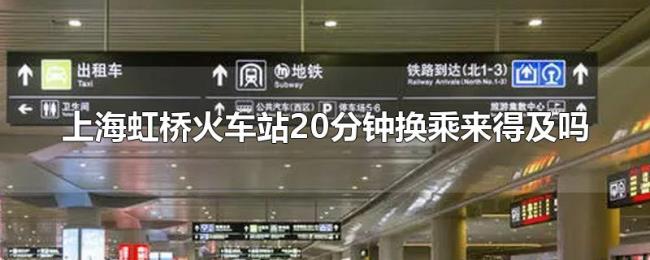 上海虹桥火车站20分钟换乘来得及吗 上海虹桥火车站20分钟换乘来得及吗