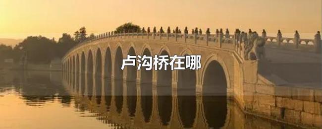 卢沟桥在哪 卢沟桥在哪