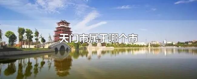 天门市属于哪个市 天门市属于哪个市
