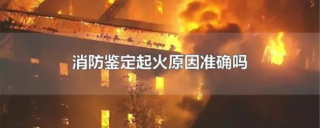 消防鉴定起火原因准确吗