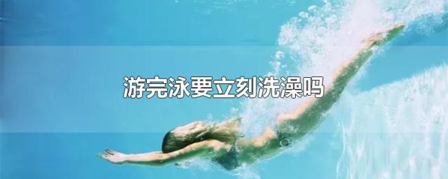 游完泳要立刻洗澡吗 游完泳要立刻洗澡吗