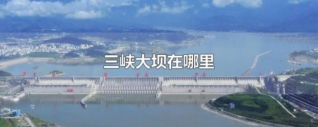 三峡大坝在哪里 三峡大坝在哪里