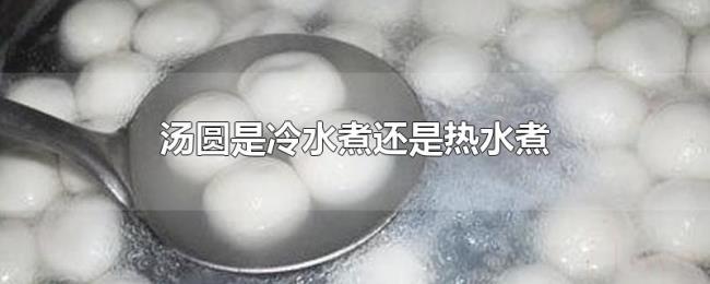 汤圆是冷水煮还是热水煮 汤圆是冷水煮还是热水煮