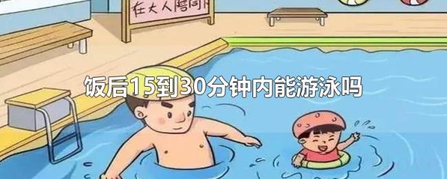 饭后15到30分钟内能游泳吗 饭后15到30分钟内能游泳吗
