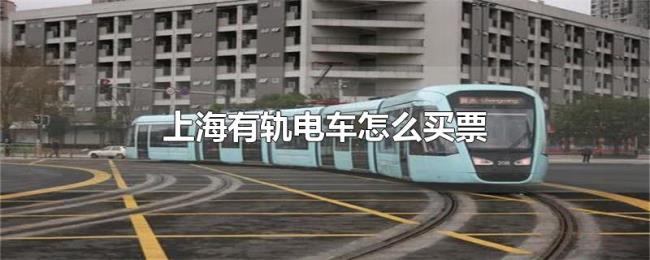 上海有轨电车怎么买票 上海有轨电车怎么买票