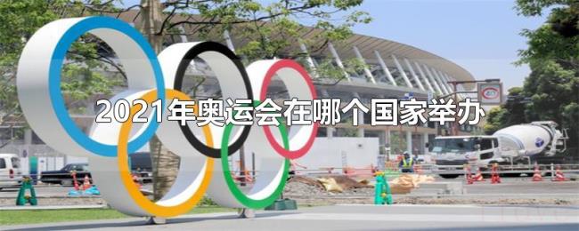 2021年奥运会在哪个国家举办