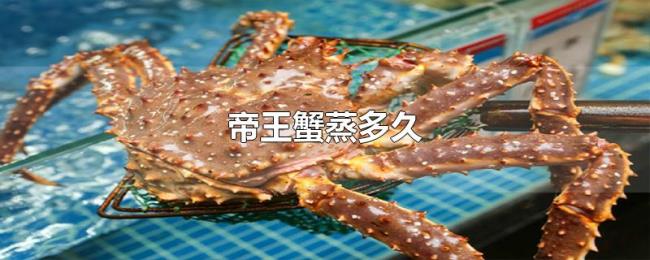 帝王蟹蒸多久 帝王蟹蒸多久