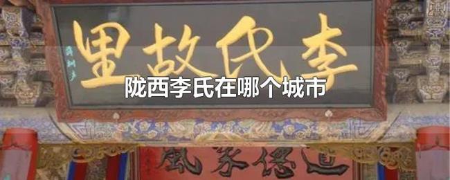 陇西李氏在哪个城市 陇西李氏在哪个城市