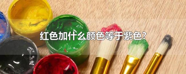 红色加什么颜色等于紫色? 红色加什么颜色等于紫色?
